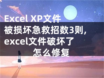 Excel XP文件被損壞急救招數(shù)3則,excel文件破壞了怎么修復(fù)