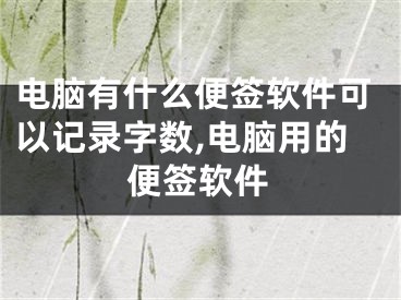 電腦有什么便簽軟件可以記錄字?jǐn)?shù),電腦用的便簽軟件