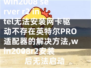 win2008 server r2 intel無法安裝網(wǎng)卡驅(qū)動(dòng)不存在英特爾PRO適配器的解決方法,win2008r2安裝后無法啟動(dòng)