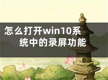 怎么打開win10系統(tǒng)中的錄屏功能