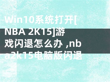 Win10系統(tǒng)打開[NBA 2K15]游戲閃退怎么辦 ,nba2k15電腦版閃退