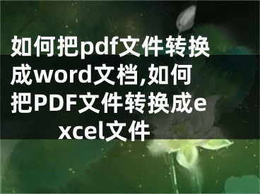 如何把pdf文件轉(zhuǎn)換成word文檔,如何把PDF文件轉(zhuǎn)換成excel文件