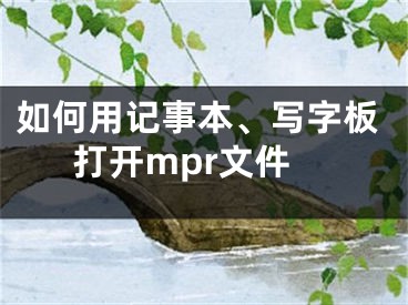 如何用記事本、寫(xiě)字板打開(kāi)mpr文件