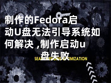 制作的Fedora啟動U盤無法引導(dǎo)系統(tǒng)如何解決 ,制作啟動u盤失敗