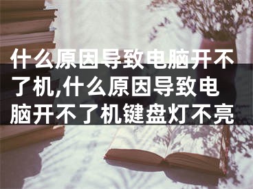 什么原因?qū)е码娔X開不了機,什么原因?qū)е码娔X開不了機鍵盤燈不亮