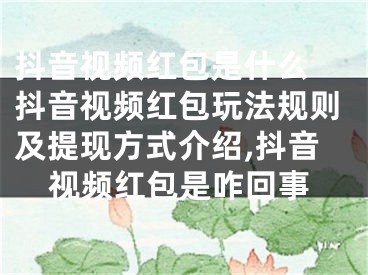 抖音視頻紅包是什么 抖音視頻紅包玩法規(guī)則及提現(xiàn)方式介紹,抖音視頻紅包是咋回事