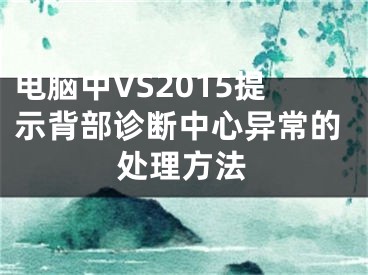 電腦中VS2015提示背部診斷中心異常的處理方法