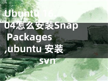 Ubuntu 16.04怎么安裝Snap Packages ,ubuntu 安裝svn