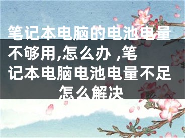 筆記本電腦的電池電量不夠用,怎么辦 ,筆記本電腦電池電量不足怎么解決