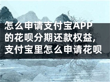 怎么申請支付寶APP的花唄分期還款權(quán)益,支付寶里怎么申請花唄