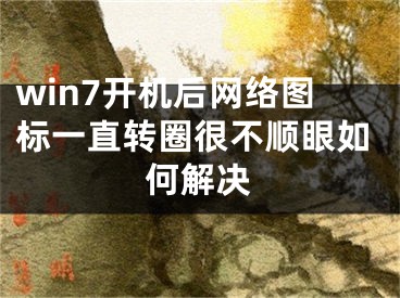 win7開機(jī)后網(wǎng)絡(luò)圖標(biāo)一直轉(zhuǎn)圈很不順眼如何解決