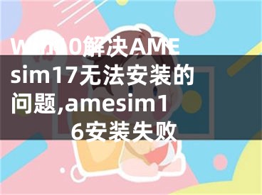 Win10解決AMEsim17無(wú)法安裝的問(wèn)題,amesim16安裝失敗