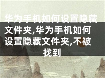 華為手機如何設置隱藏文件夾,華為手機如何設置隱藏文件夾,不被找到