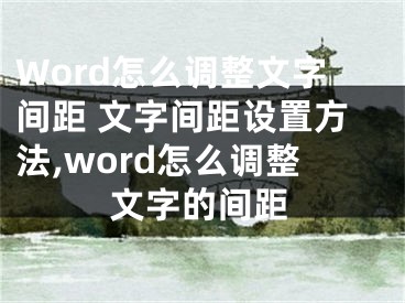 Word怎么調(diào)整文字間距 文字間距設(shè)置方法,word怎么調(diào)整文字的間距