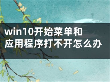 win10開始菜單和應(yīng)用程序打不開怎么辦