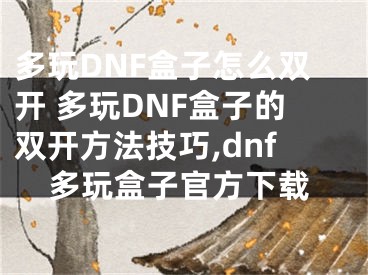 多玩DNF盒子怎么雙開 多玩DNF盒子的雙開方法技巧,dnf多玩盒子官方下載