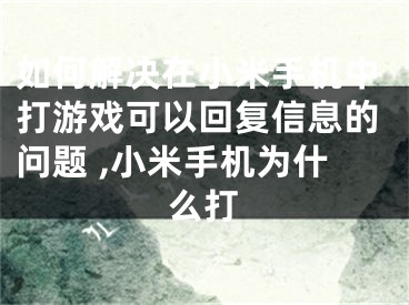 如何解決在小米手機(jī)中打游戲可以回復(fù)信息的問(wèn)題 ,小米手機(jī)為什么打