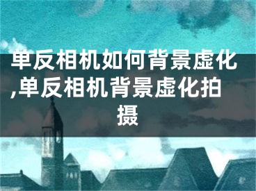 單反相機如何背景虛化,單反相機背景虛化拍攝