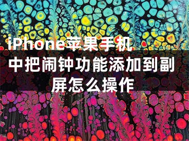 iPhone蘋果手機中把鬧鐘功能添加到副屏怎么操作