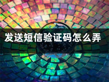 發(fā)送短信驗證碼怎么弄