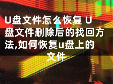 U盤文件怎么恢復(fù) U盤文件刪除后的找回方法,如何恢復(fù)u盤上的文件