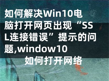 如何解決Win10電腦打開(kāi)網(wǎng)頁(yè)出現(xiàn)“SSL連接錯(cuò)誤”提示的問(wèn)題,window10如何打開(kāi)網(wǎng)絡(luò)