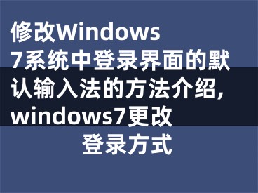 修改Windows 7系統(tǒng)中登錄界面的默認輸入法的方法介紹,windows7更改登錄方式