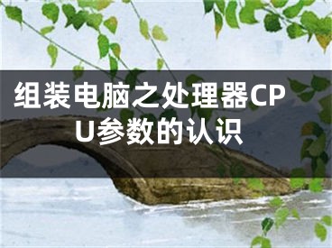 組裝電腦之處理器CPU參數(shù)的認識