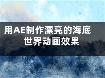 用AE制作漂亮的海底世界動(dòng)畫效果