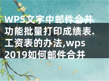 WPS文字中郵件合并功能批量打印成績表.工資表的辦法,wps2019如何郵件合并