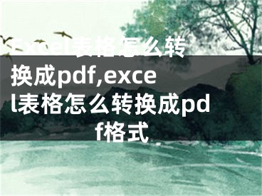 Excel表格怎么轉(zhuǎn)換成pdf,excel表格怎么轉(zhuǎn)換成pdf格式