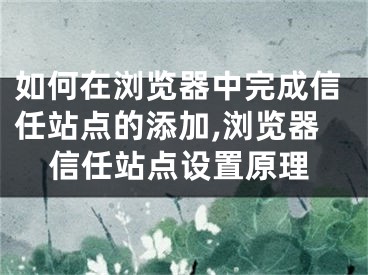 如何在瀏覽器中完成信任站點的添加,瀏覽器信任站點設置原理