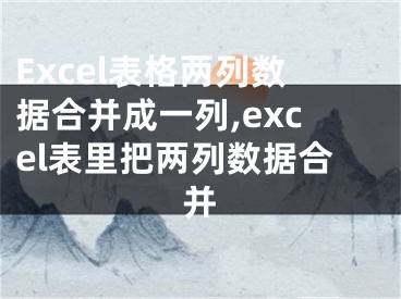 Excel表格兩列數(shù)據(jù)合并成一列,excel表里把兩列數(shù)據(jù)合并