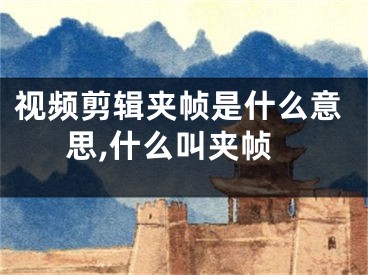 視頻剪輯夾幀是什么意思,什么叫夾幀