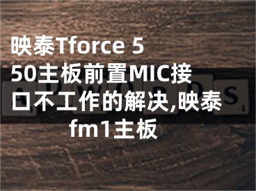 映泰Tforce 550主板前置MIC接口不工作的解決,映泰fm1主板