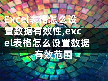 Excel表格怎么設(shè)置數(shù)據(jù)有效性,excel表格怎么設(shè)置數(shù)據(jù)有效范圍