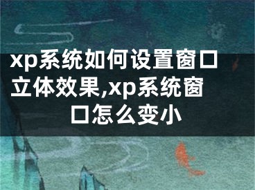 xp系統(tǒng)如何設(shè)置窗口立體效果,xp系統(tǒng)窗口怎么變小