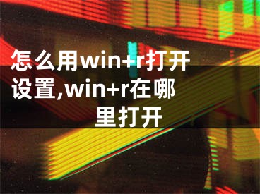 怎么用win+r打開設(shè)置,win+r在哪里打開