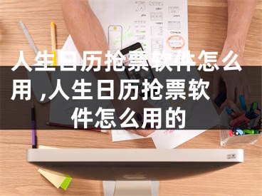 人生日歷搶票軟件怎么用 ,人生日歷搶票軟件怎么用的