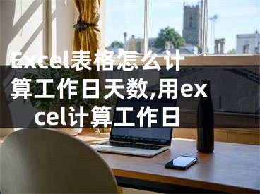 Excel表格怎么計(jì)算工作日天數(shù),用excel計(jì)算工作日