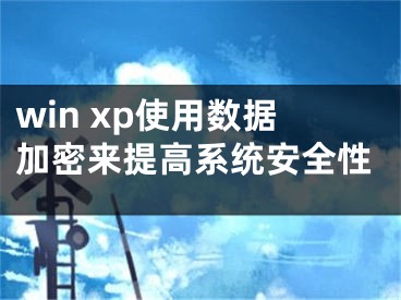 win xp使用數(shù)據(jù)加密來提高系統(tǒng)安全性