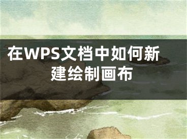 在WPS文檔中如何新建繪制畫布