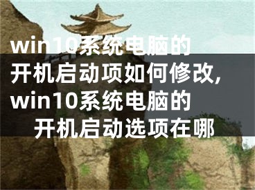 win10系統(tǒng)電腦的開機啟動項如何修改,win10系統(tǒng)電腦的開機啟動選項在哪