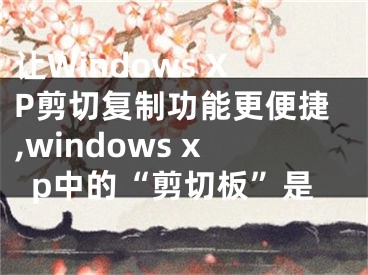 讓W(xué)indows XP剪切復(fù)制功能更便捷,windows xp中的“剪切板”是