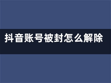 抖音賬號(hào)被封怎么解除