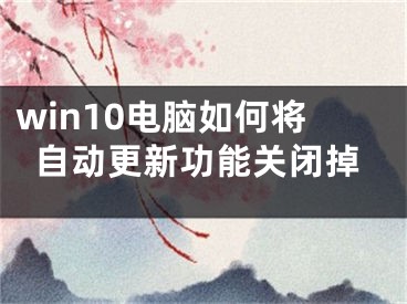 win10電腦如何將自動(dòng)更新功能關(guān)閉掉