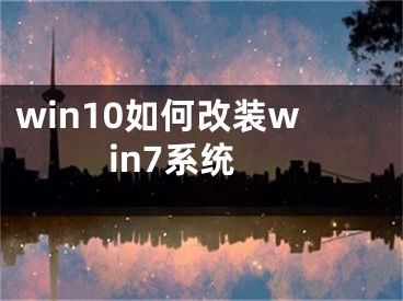 win10如何改裝win7系統(tǒng)