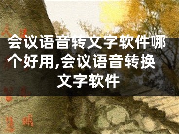 會(huì)議語(yǔ)音轉(zhuǎn)文字軟件哪個(gè)好用,會(huì)議語(yǔ)音轉(zhuǎn)換文字軟件