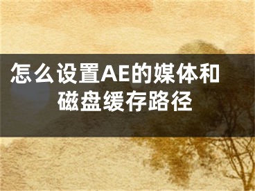 怎么設(shè)置AE的媒體和磁盤緩存路徑