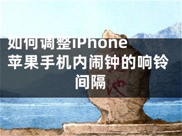 如何調(diào)整iPhone蘋(píng)果手機(jī)內(nèi)鬧鐘的響鈴間隔